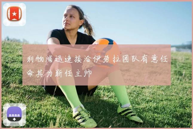 利物浦迅速接洽伊劳拉团队有意任命其为新任主帅
