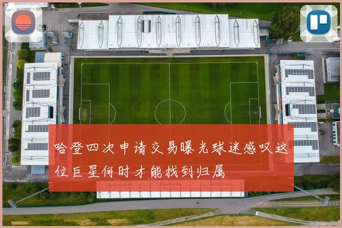 哈登四次申请交易曝光球迷感叹这位巨星何时才能找到归属
