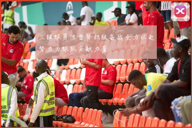 三镇球员汪晋贤积极备战全力以赴努力为球队贡献力量