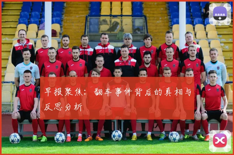 早报聚焦：翻车事件背后的真相与反思分析
