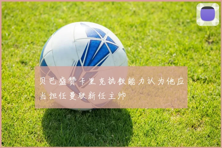 贝巴盛赞卡里克执教能力认为他应当担任曼联新任主帅