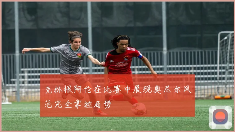 克林根阿伦在比赛中展现奥尼尔风范完全掌控局势