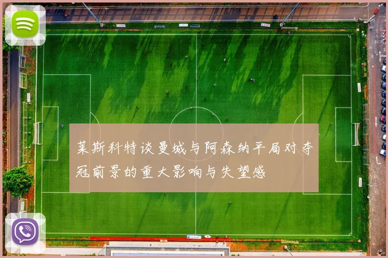 莱斯科特谈曼城与阿森纳平局对夺冠前景的重大影响与失望感