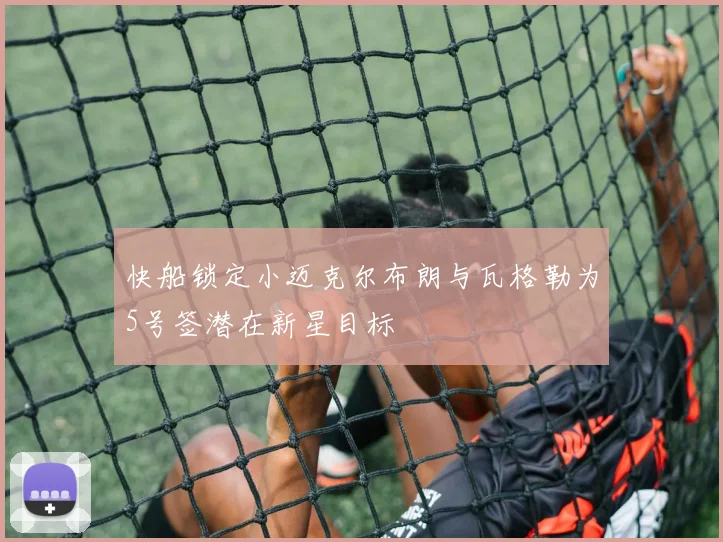 快船锁定小迈克尔布朗与瓦格勒为5号签潜在新星目标