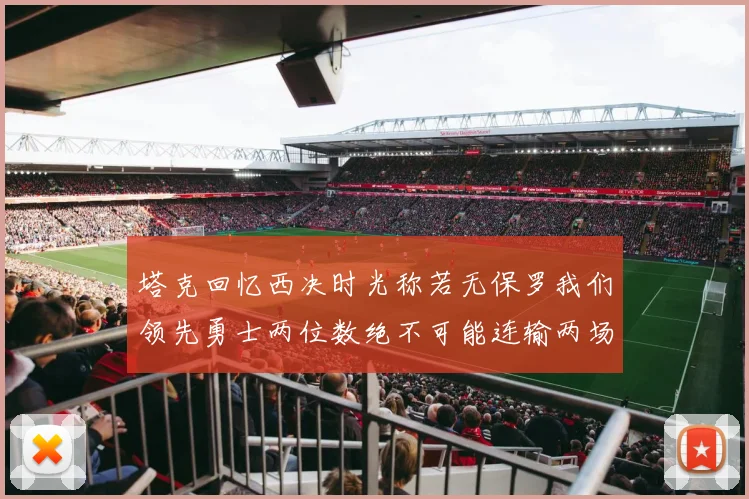 塔克回忆西决时光称若无保罗我们领先勇士两位数绝不可能连输两场