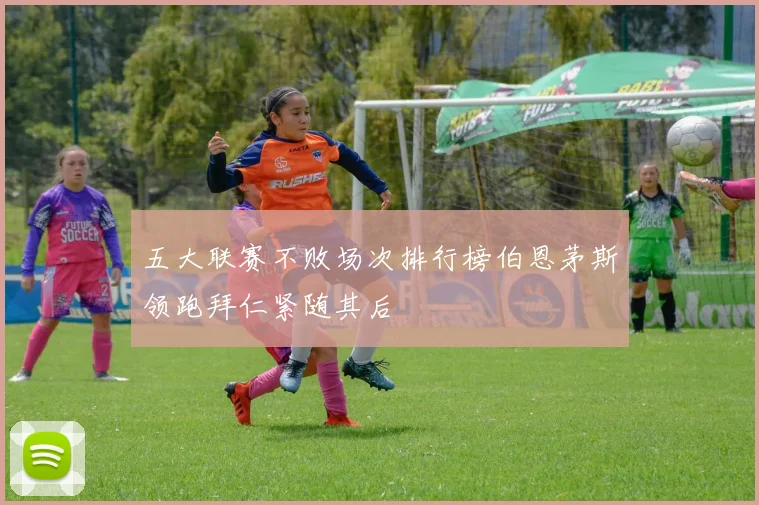 五大联赛不败场次排行榜伯恩茅斯领跑拜仁紧随其后
